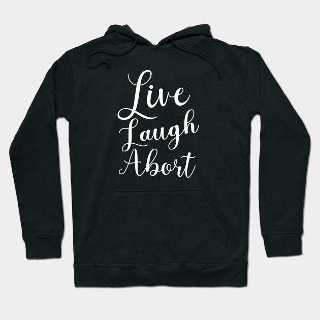 Live Laugh Abort Hoodie by NickiPostsStuff